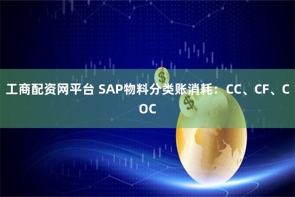 工商配资网平台 SAP物料分类账消耗：CC、CF、COC