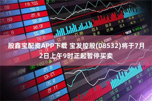 股鑫宝配资APP下载 宝发控股(08532)将于7月2日上午9时正起暂停买卖
