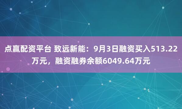 点赢配资平台 致远新能：9月3日融资买入513.22万元，融资融券余额6049.64万元