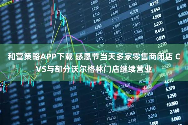 和营策略APP下载 感恩节当天多家零售商闭店 CVS与部分沃尔格林门店继续营业