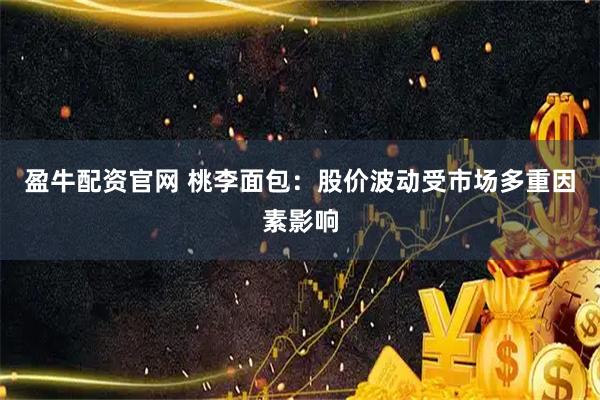 盈牛配资官网 桃李面包：股价波动受市场多重因素影响