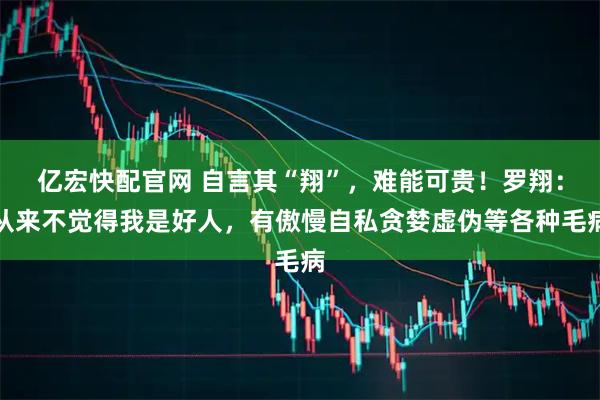亿宏快配官网 自言其“翔”，难能可贵！罗翔：从来不觉得我是好人，有傲慢自私贪婪虚伪等各种毛病