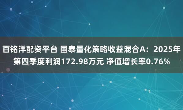 百铭洋配资平台 国泰量化策略收益混合A：2025年第四季度利润172.98万元 净值增长率0.76%