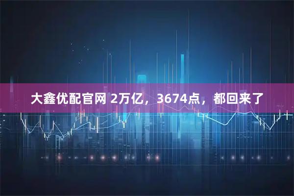 大鑫优配官网 2万亿，3674点，都回来了