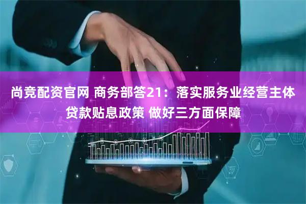 尚竞配资官网 商务部答21：落实服务业经营主体贷款贴息政策 做好三方面保障
