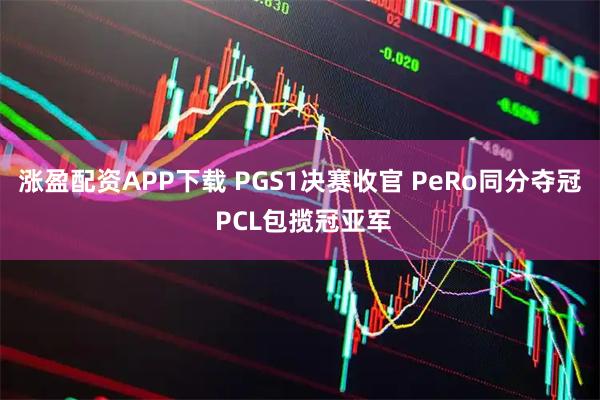 涨盈配资APP下载 PGS1决赛收官 PeRo同分夺冠 PCL包揽冠亚军